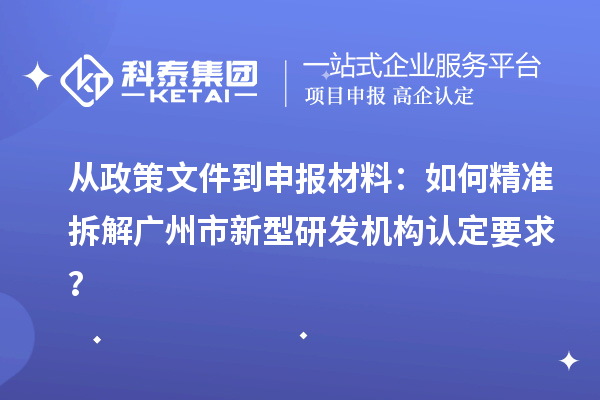 從政策文件到申報材料：如何精準拆解廣州市新型研發機構認定要求？