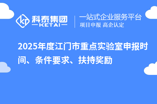 2025年度江門市重點實驗室申報時間、條件要求、扶持獎勵