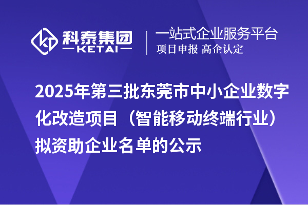 2025年第三批東莞市中小企業(yè)數(shù)字化改造項(xiàng)目（智能移動(dòng)終端行業(yè)）擬資助企業(yè)名單的公示