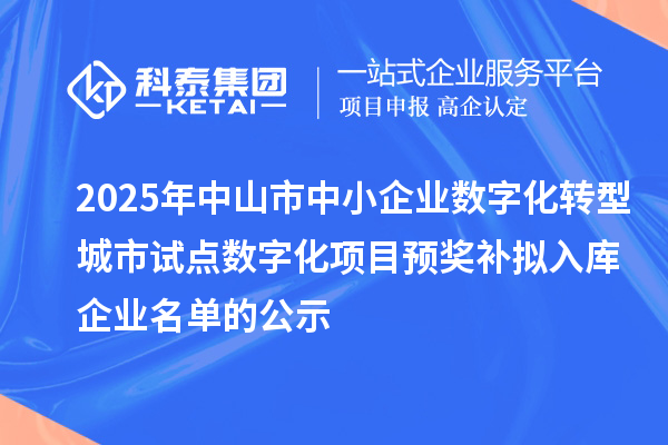 2025年中山市中小企業數字化轉型城市試點數字化項目預獎補擬入庫企業名單的公示