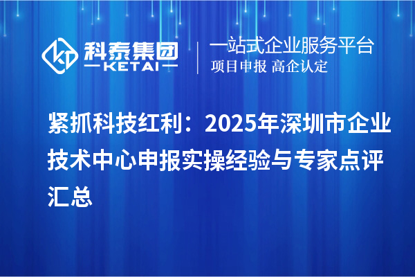 緊抓科技紅利：2025年深圳市企業技術中心申報實操經驗與專家點評匯總