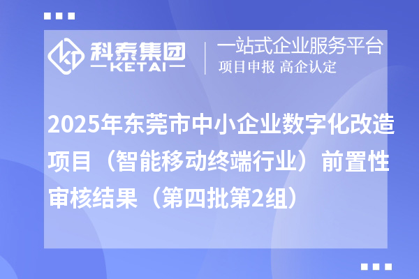 2025年東莞市中小企業數字化改造項目(智能移動終端行業)前置性審核結果(第四批第2組)