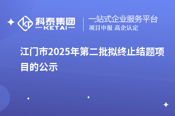 江門市2025年第二批擬終止結題項目的公示