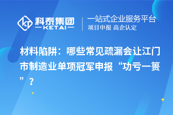 材料陷阱：哪些常見疏漏會讓江門市制造業單項冠軍申報 “功虧一簣”？