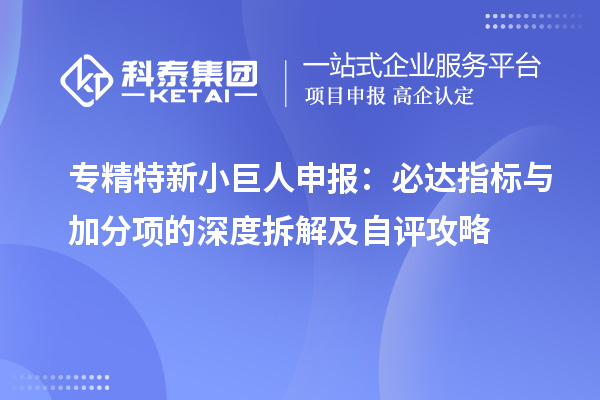 <a href=http://m.duckwijs.com/fuwu/zhuanjingtexin.html target=_blank class=infotextkey>專精特新小巨人申報</a>：必達指標與加分項的深度拆解及自評攻略