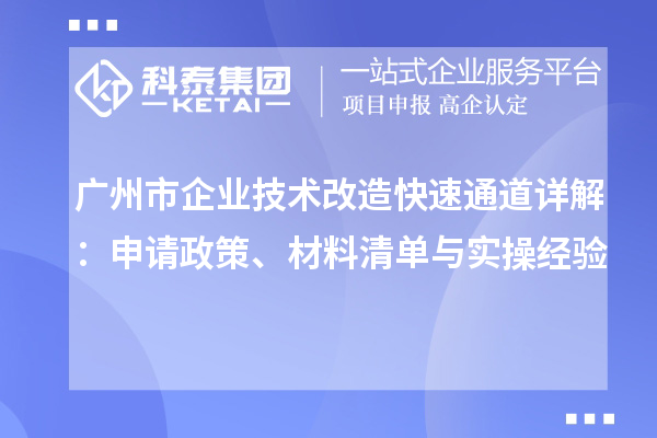 廣州市企業技術改造快速通道詳解:申請政策、材料清單與實操經驗