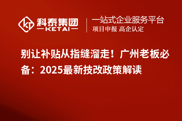 別讓補(bǔ)貼從指縫溜走！廣州老板必備：2025最新技改政策解讀