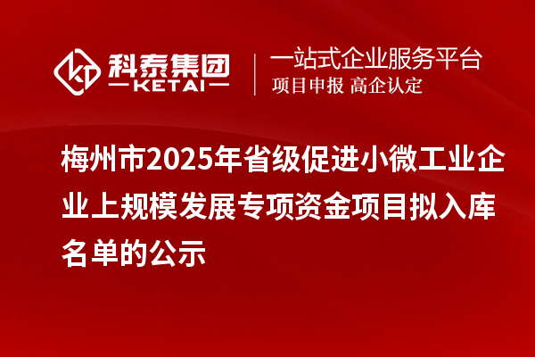 梅州市2025年省級促進小微工業企業上規模發展專項資金項目擬入庫名單的公示