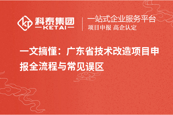 一文搞懂：廣東省技術改造<a href=http://m.duckwijs.com/shenbao.html target=_blank class=infotextkey>項目申報</a>全流程與常見誤區