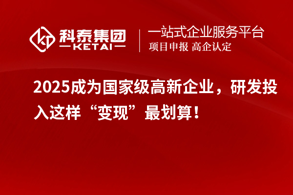 2025成為國(guó)家級(jí)高新企業(yè)，研發(fā)投入這樣“變現(xiàn)”最劃算！