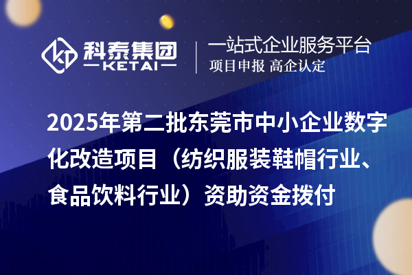2025年第二批東莞市中小企業數字化改造項目（紡織服裝鞋帽行業、食品飲料行業）資助資金撥付