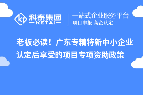 老板必讀！廣東<a href=http://m.duckwijs.com/fuwu/zhuanjingtexin.html target=_blank class=infotextkey>專精特新中小企業</a>認定后享受的項目專項資助政策