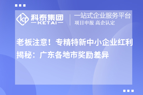 老板注意！專精特新中小企業紅利揭秘：廣東各地市獎勵差異