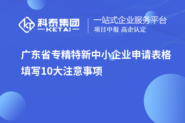 廣東省<a href=http://m.duckwijs.com/fuwu/zhuanjingtexin.html target=_blank class=infotextkey>專精特新中小企業</a>申請表格填寫10大注意事項