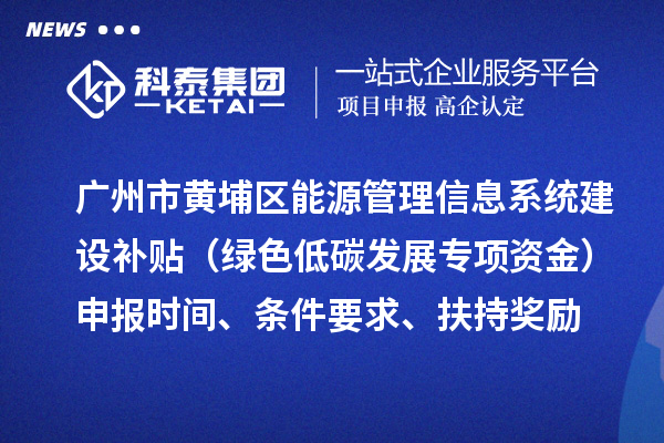 廣州市黃埔區能源管理信息系統建設補貼（綠色低碳發展專項資金）申報時間、條件要求、扶持獎勵