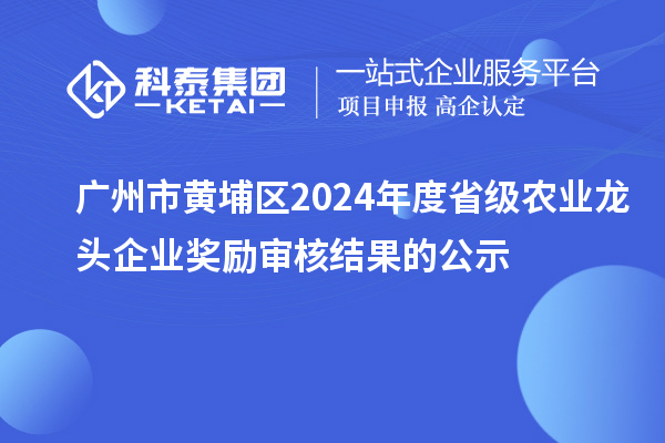 廣州市黃埔區(qū)2024年度省級農(nóng)業(yè)龍頭企業(yè)獎勵審核結果的公示