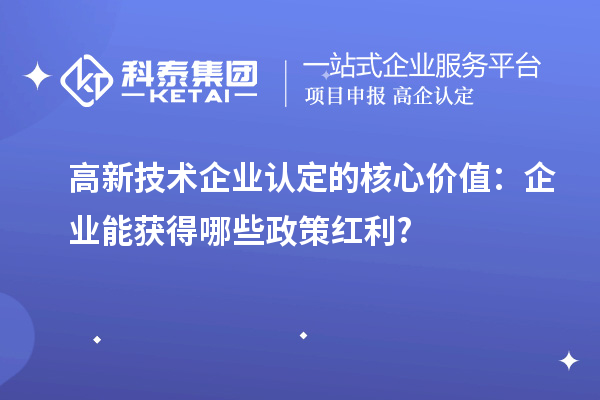 高新技術企業認定的核心價值：企業能獲得哪些政策紅利?