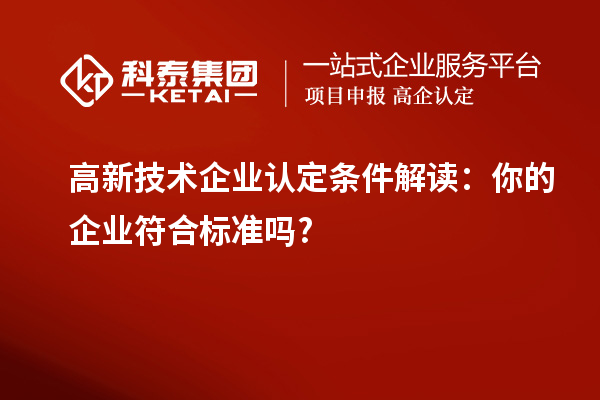 高新技術企業認定條件解讀:你的企業符合標準嗎?