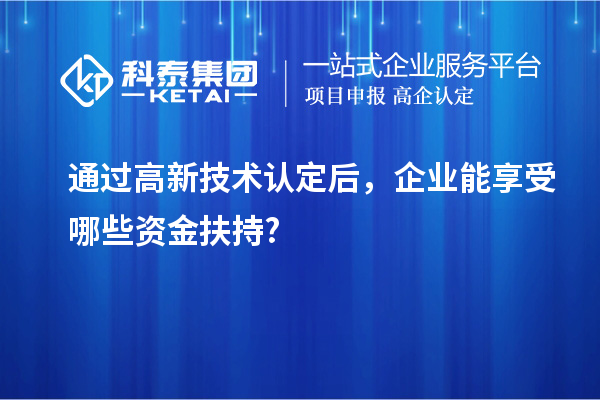 通過高新技術認定后，企業能享受哪些資金扶持?