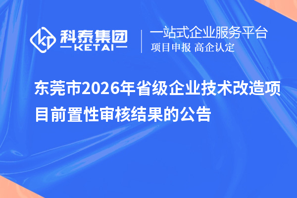 東莞市2026年省級企業技術改造項目前置性審核結果的公告