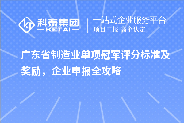 廣東省制造業單項冠軍評分標準及獎勵，企業申報全攻略