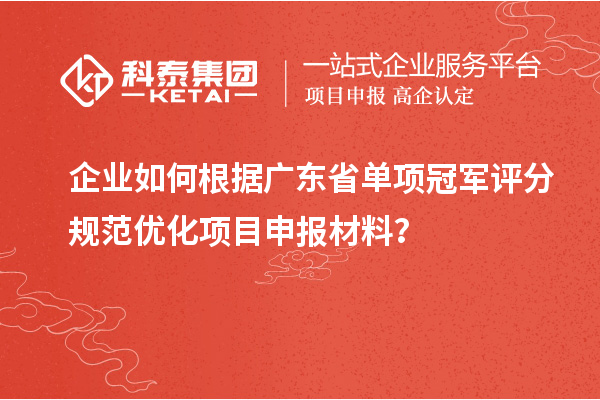 企業如何根據廣東省單項冠軍評分規范優化項目申報材料？