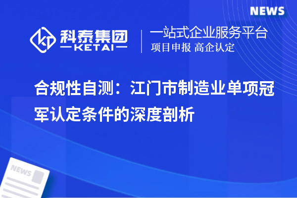 合規性自測：江門市制造業單項冠軍認定條件的深度剖析