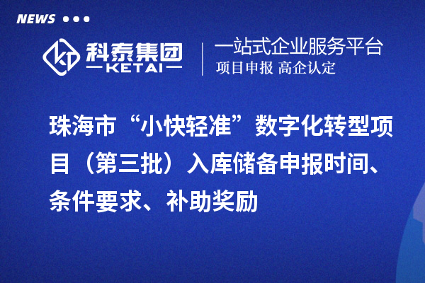 珠海市“小快輕準(zhǔn)”數(shù)字化轉(zhuǎn)型項(xiàng)目（第三批）入庫(kù)儲(chǔ)備申報(bào)時(shí)間、條件要求、補(bǔ)助獎(jiǎng)勵(lì)