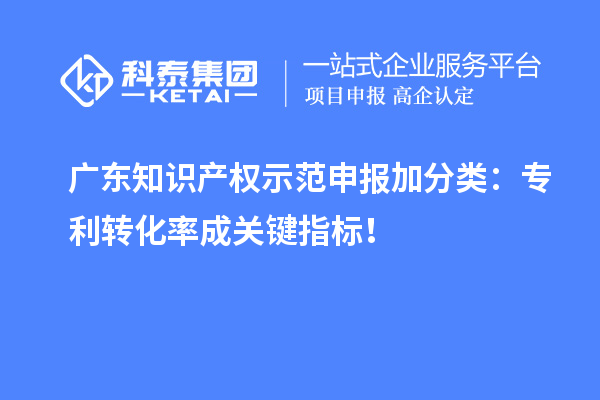 廣東知識產權示范申報加分類：專利轉化率成關鍵指標！