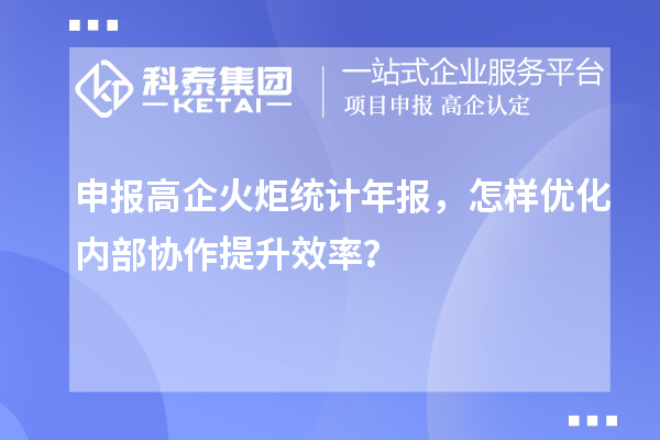 申報高企火炬統計年報，怎樣優化內部協作提升效率？