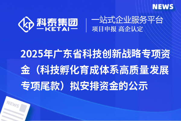 2025年廣東省科技創(chuàng)新戰(zhàn)略專項資金（科技孵化育成體系高質(zhì)量發(fā)展專項尾款）擬安排資金的公示