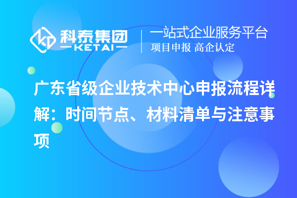 廣東省級企業(yè)技術(shù)中心申報流程詳解：時間節(jié)點、材料清單與注意事項