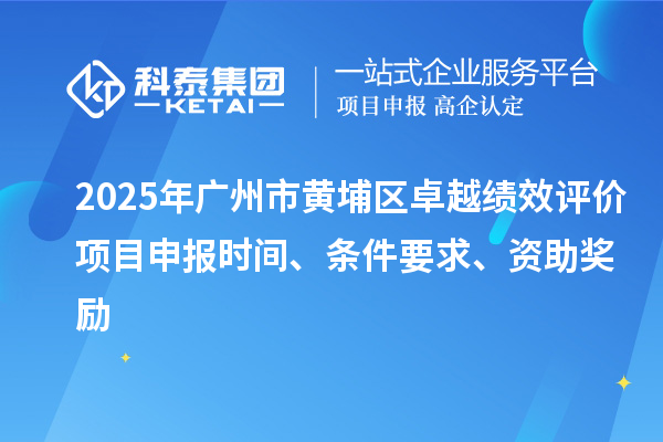 2025年廣州市黃埔區卓越績效評價項目申報時間、條件要求、資助獎勵