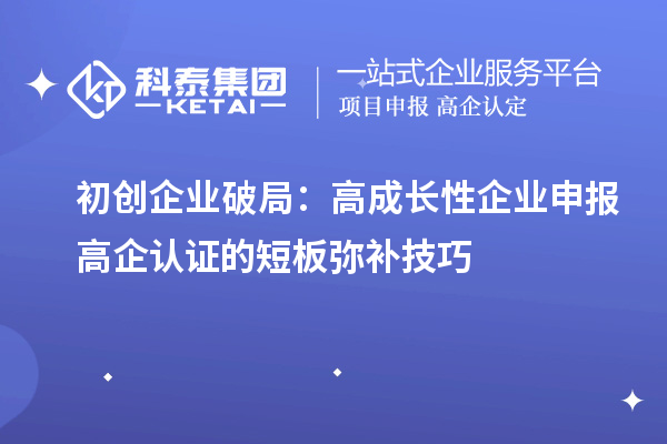 初創企業破局:高成長性企業申報高企認證的短板彌補技巧
