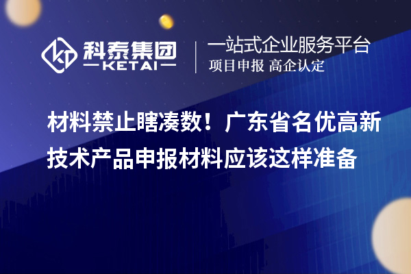 材料禁止瞎湊數！廣東省名優高新技術產品申報材料應該這樣準備
