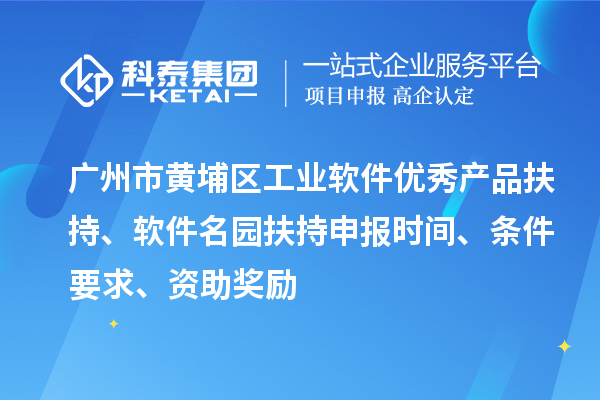 廣州市黃埔區工業軟件優秀產品扶持、軟件名園扶持申報時間、條件要求、資助獎勵