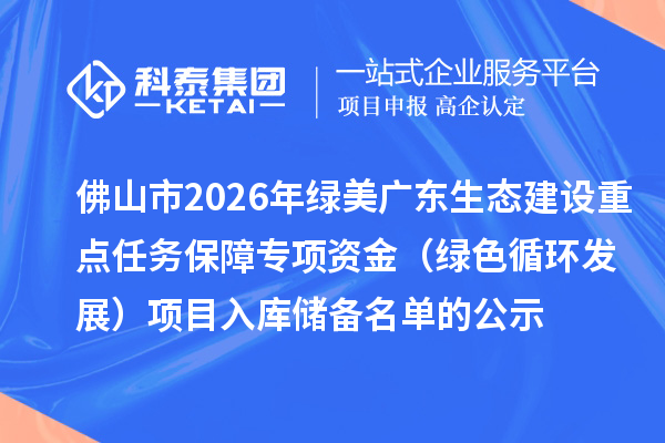 佛山市2026年綠美廣東生態建設重點任務保障專項資金（綠色循環發展）項目入庫儲備名單的公示