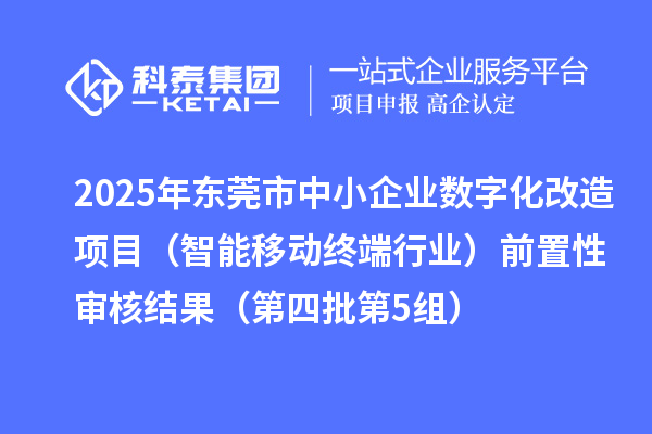 2025年東莞市中小企業數字化改造項目（智能移動終端行業）前置性審核結果（第四批第5組）