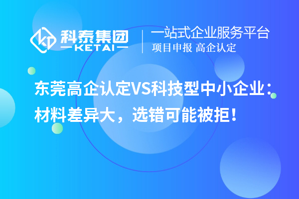東莞高企認定VS科技型中小企業(yè)：材料差異大，選錯可能被拒！