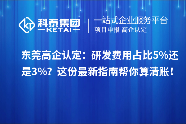 東莞高企認定：研發費用占比5%還是3%？這份最新指南幫你算清賬！