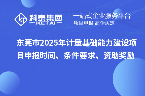 東莞市2025年計(jì)量基礎(chǔ)能力建設(shè)<a href=http://m.duckwijs.com/shenbao.html target=_blank class=infotextkey>項(xiàng)目申報(bào)</a>時間、條件要求、資助獎勵