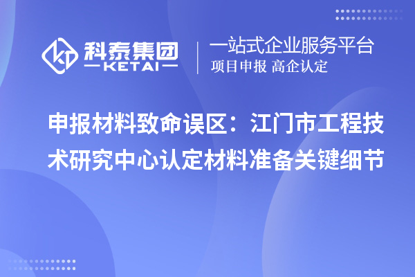 申報材料致命誤區：江門市工程技術研究中心認定材料準備關鍵細節