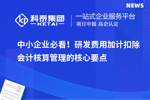 中小企業(yè)必看！研發(fā)費用加計扣除會計核算管理的核心要點