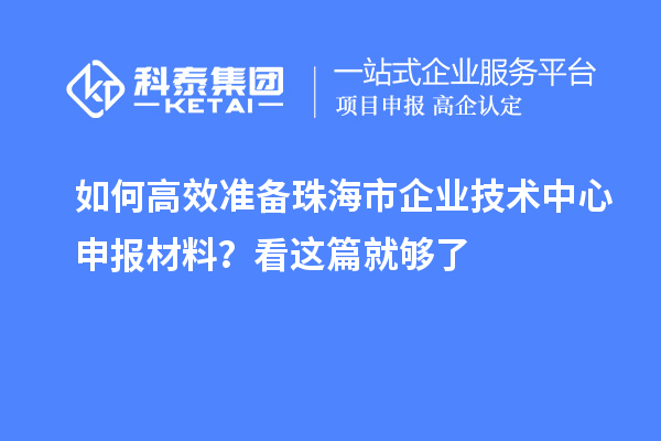 如何高效準備珠海市企業技術中心申報材料？看這篇就夠了