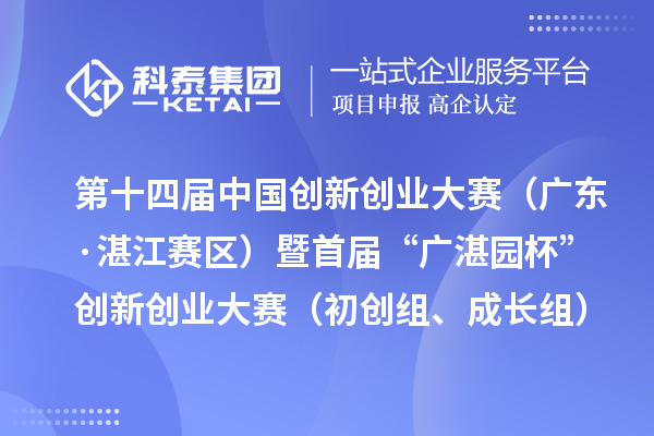 第十四屆中國創新創業大賽（廣東·湛江賽區）暨首屆“廣湛園杯”創新創業大賽（初創組、成長組）擬晉級復賽企業名單公示