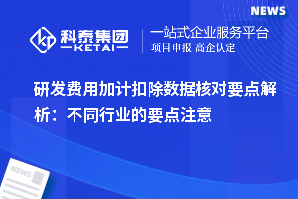 研發(fā)費用加計扣除數(shù)據(jù)核對要點解析：不同行業(yè)的要點注意