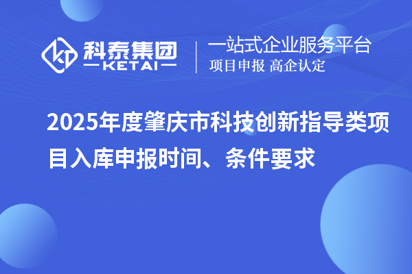 2025年度肇慶市科技創新指導類項目入庫申報時間、條件要求
