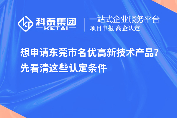 想申請東莞市名優高新技術產品？先看清這些認定條件