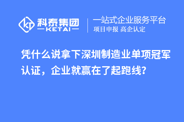 憑什么說拿下深圳制造業單項冠軍認證，企業就贏在了起跑線？