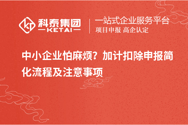 中小企業(yè)怕麻煩？加計扣除申報簡化流程及注意事項